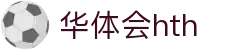 华体会体育 (HTH) 中国官方网站